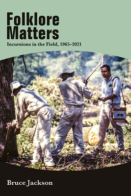 Folklore Matters: Incursions in the Field, 1965-2021 - Bruce Jackson