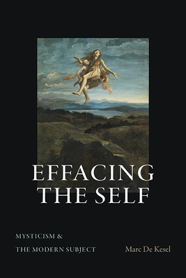 Effacing the Self: Mysticism and the Modern Subject - Marc De Kesel