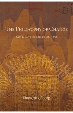 Coperta cărții 'The Philosophy of Change: Comparative Insights on the Yijing - Chung-ying Cheng'