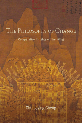 The Philosophy of Change: Comparative Insights on the Yijing - Chung-ying Cheng