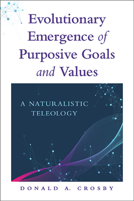Evolutionary Emergence of Purposive Goals and Values: A Naturalistic Teleology - Donald A. Crosby