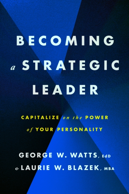 Becoming a Strategic Leader: Capitalize on the Power of Your Personality - George W. Watts