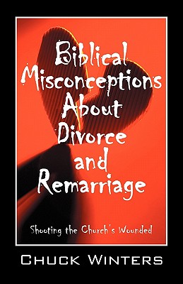 Coperta cărții 'Biblical Misconceptions About Divorce and Remarriage: Shooting the Church's Wounded - Chuck Winters'