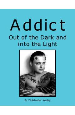 Coperta cărții 'Addict Out of the Dark and Into the Light - Christopher Keeley'