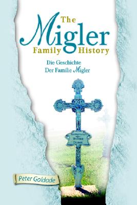 The Migler Family History: Die Geschichte Der Familie Migler - Peter Goldade