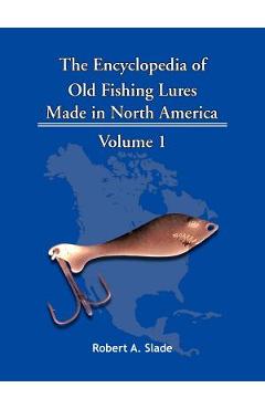 Poza produsului The Encyclopedia of Old Fishing Lures: Made in North America - Volume 1 - Robert A. Slade