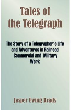 Poza produsului Tales of the Telegraph: The Story of a Telegrapher's Life and Adventures in Railroad Commercial and Military Work - Jasper Ewing Brady
