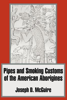Pipes and Smoking Customs of the American Aborigines - Joseph D. Mcguire