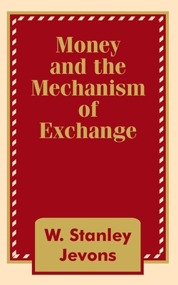 Money and the Mechanism of Exchange - W. Stanley Jevons