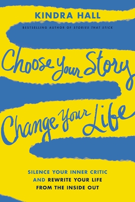 Coperta cărții 'Choose Your Story, Change Your Life: Silence Your Inner Critic and Rewrite Your Life from the Inside Out - Kindra Hall'