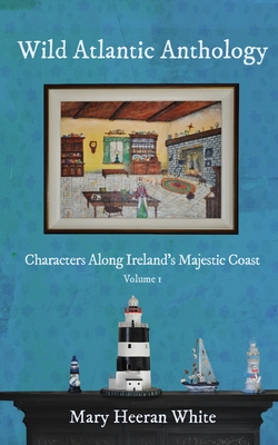 Wild Atlantic Way Anthology: Characters Along Ireland's Majestic Coast - Mary Heeran White