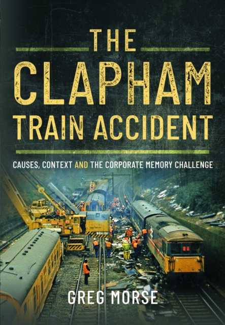 The Clapham Train Accident: Causes, Context and the Corporate Memory Challenge - Greg Morse