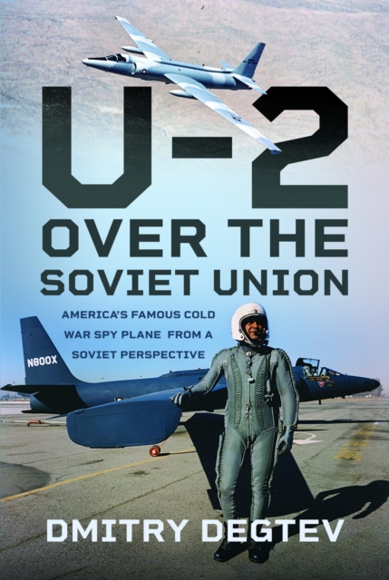 The U-2 Over the Soviet Union: America's Famous Cold War Spy Plane from a Soviet Perspective - Dmitry Degtev