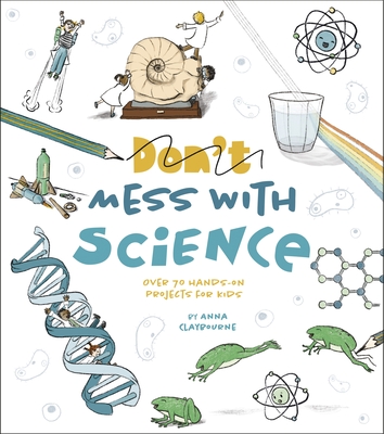 Mess with Science: Over 70 Hands-On Projects for Kids - Anna Claybourne