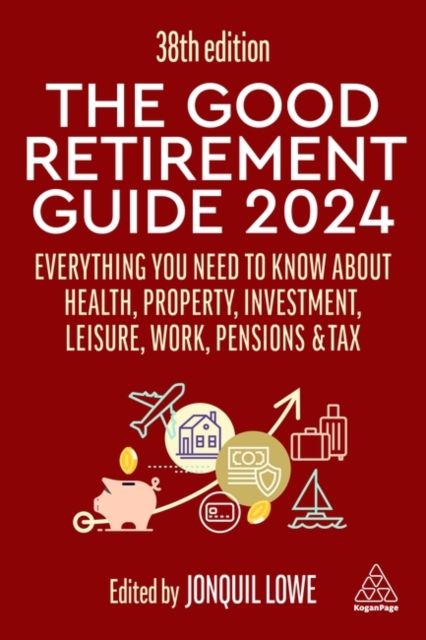 The Good Retirement Guide 2024: Everything You Need to Know about Health, Property, Investment, Leisure, Work, Pensions and Tax - Jonquil Lowe