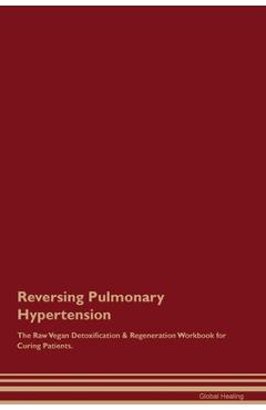 Coperta cărții 'Reversing Pulmonary Hypertension The Raw Vegan Detoxification & Regeneration Workbook for Curing Patients. - Global'