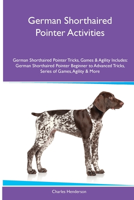 German Shorthaired Pointer Activities German Shorthaired Pointer Tricks, Games & Agility. Includes: German Shorthaired Pointer Beginner to Advanced Tr - Charles Henderson