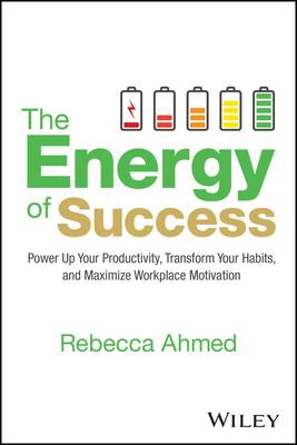 The Energy of Success: Power Up Your Productivity, Transform Your Habits, and Maximize Workplace Motivation - Rebecca Ahmed