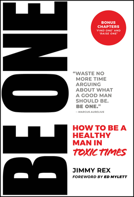 Be One: How to Be a Healthy Man in Toxic Times - Jimmy Rex