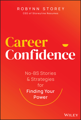 Career Confidence: No-Bs Stories and Strategies for Finding Your Power - Robynn Storey