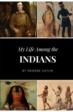 My Life Among the Indians - George Catlin