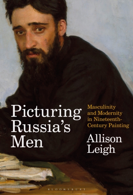 Picturing Russia's Men: Masculinity and Modernity in Nineteenth-Century Painting - Allison Leigh