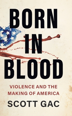 Coperta cărții 'Born in Blood: Violence and the Making of America - Scott Gac'