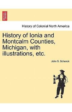 Coperta cărții 'History of Ionia and Montcalm Counties, Michigan, with illustrations, etc. - John S. Schenck'