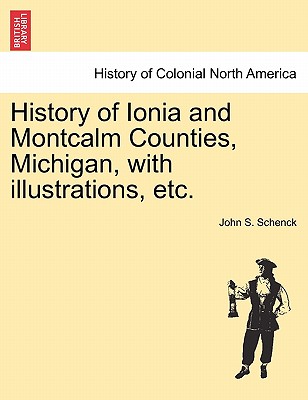 History of Ionia and Montcalm Counties, Michigan, with illustrations, etc. - John S. Schenck