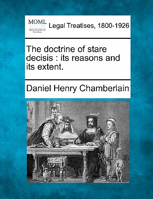 The doctrine of stare decisis: its reasons and its extent. - Daniel Henry Chamberlain