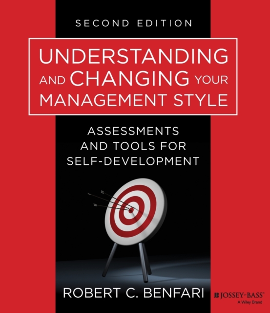 Understanding and Changing Your Management Style, Second Edition: Assessments and Tools for Self-Development - Robert C. Benfari