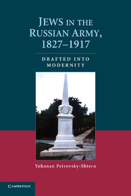 Jews in the Russian Army, 1827-1917: Drafted Into Modernity - Yohanan Petrovsky-shtern