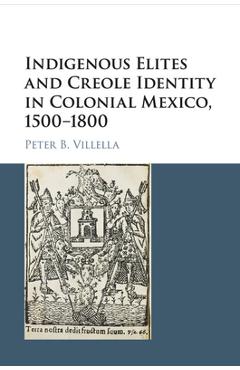 Coperta cărții 'Indigenous Elites and Creole Identity in Colonial Mexico, 1500-1800 - Peter B. Villella'