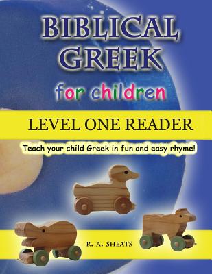 Biblical Greek for Children Level One Reader: Teach your child Greek in fun and easy rhyme! - R. A. Sheats