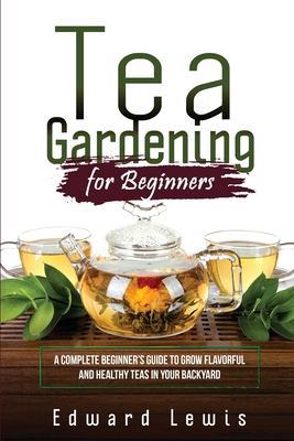 Coperta cărții 'Tea Gardening for Beginners: A Complete Beginner's Guide to Grow Flavorful and Healthy Teas in Your Backyard - Edward'