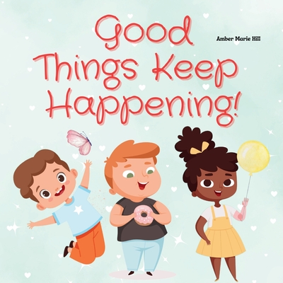 Good Things Keep Happening!: A Christian Children's Book About Recognizing God's Blessings - Amber M. Hill