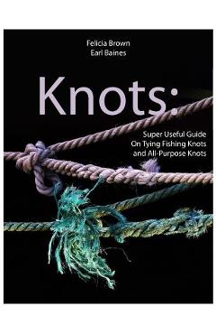 Coperta cărții 'Knots: Super Useful Guide On Tying Fishing Knots and All-Purpose Knots - Earl Baines'