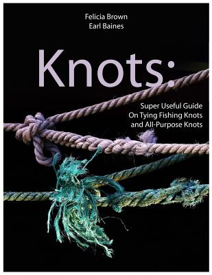 Coperta cărții 'Knots: Super Useful Guide On Tying Fishing Knots and All-Purpose Knots - Earl Baines'