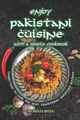 Enjoy Pakistani Cuisine with a Simple Cookbook: Learn how to cook the best traditional Pakistani Recipes - Molly Mills