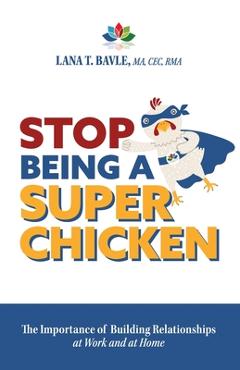 Stop Being a Super Chicken: The Importance of Building Relationships at Work and at Home - Lana T. Bavle