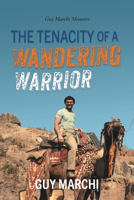 The Tenacity of a Wandering Warrior: Guy Marchi Memoirs - Guy Marchi