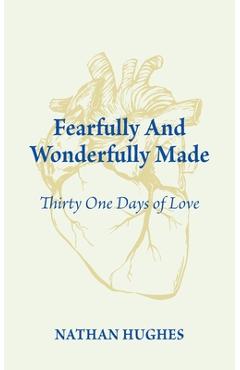 Coperta cărții 'Fearfully and Wonderfully Made: Thirty One Days of Love - Nathan Hughes'