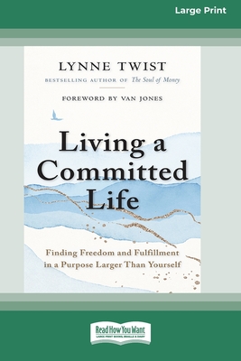Living a Committed Life: Finding Freedom and Fulfillment in a Purpose Larger Than Yourself [Large Print 16 Pt Edition] - Lynne Twist