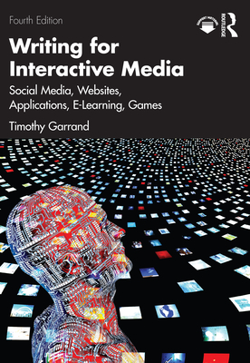 Writing for Interactive Media: Social Media, Websites, Applications, E-Learning, Games - Timothy Garrand