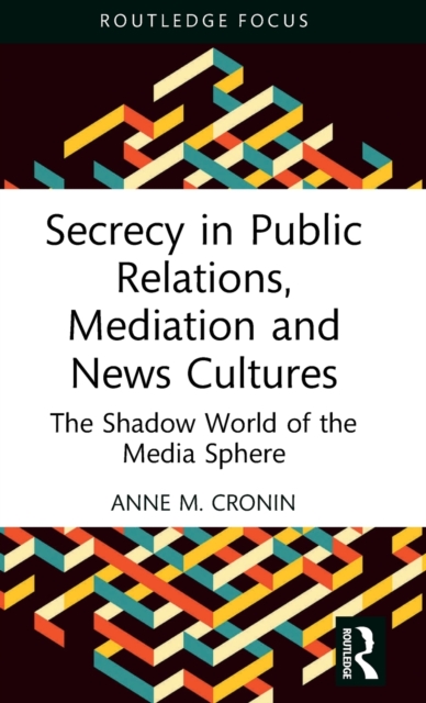 Secrecy in Public Relations, Mediation and News Cultures: The Shadow World of the Media Sphere - Anne M. Cronin