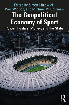 The Geopolitical Economy of Sport: Power, Politics, Money, and the State - Simon Chadwick