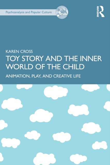 Toy Story and the Inner World of the Child: Animation, Play, and Creative Life - Karen Cross