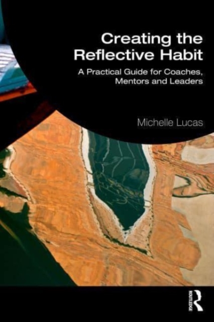 Creating the Reflective Habit: A Practical Guide for Coaches, Mentors and Leaders - Michelle Lucas