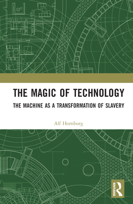 The Magic of Technology: The Machine as a Transformation of Slavery - Alf Hornborg