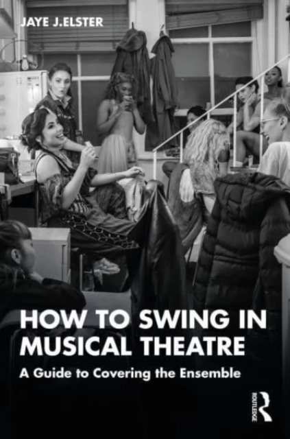 How to Swing in Musical Theatre: A Guide to Covering the Ensemble - Jaye J. Elster
